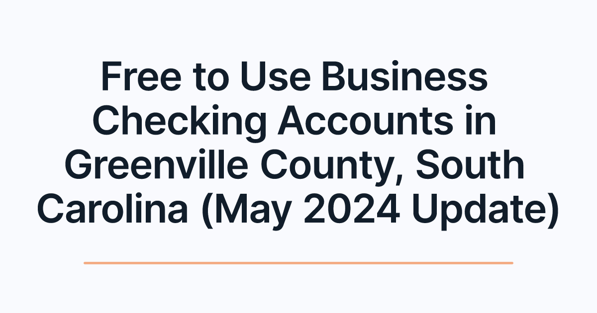 Free to Use Business Checking Accounts in Greenville County, South Carolina (May 2024 Update)